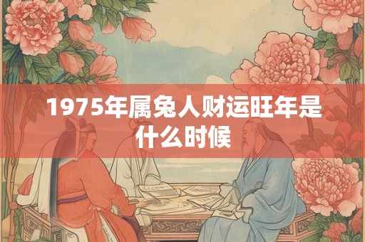 1975年属兔人财运旺年是什么时候