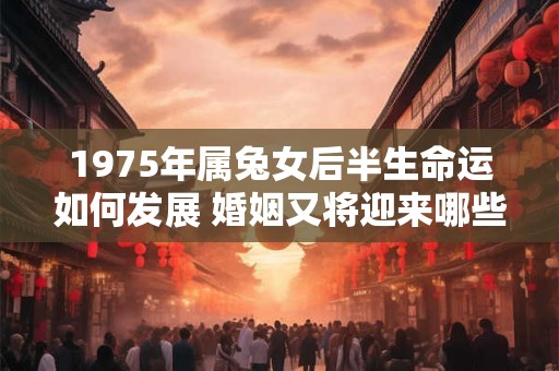 详细阅读:1975年属兔女后半生命运如何发展 婚姻又将迎来哪些变化 1975年属兔女后半生命运如何发展 婚姻又将迎来哪些变化