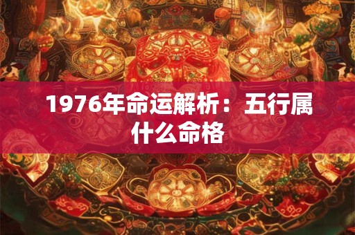 1976年命运解析：五行属什么命格