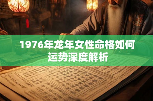 1976年龙年女性命格如何 运势深度解析