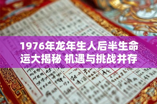 1976年龙年生人后半生命运大揭秘 机遇与挑战并存