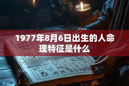 1977年8月6日出生的人命理特征是什么