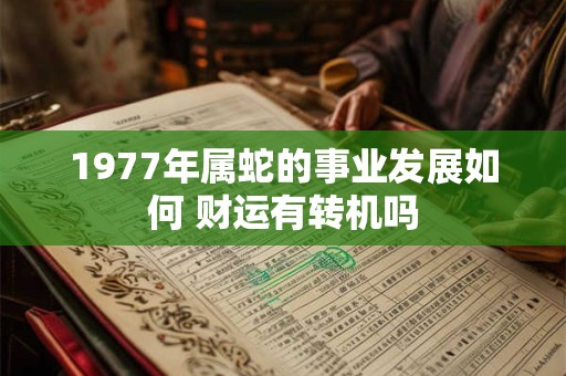 1977年属蛇的事业发展如何 财运有转机吗
