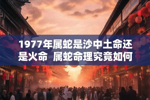 1977年属蛇女性命运走向如何 晚年能否富贵安康