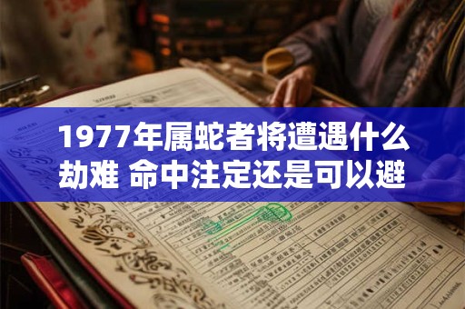 1977年属蛇者将遭遇什么劫难 命中注定还是可以避免