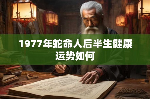 1977年蛇命人后半生健康运势如何