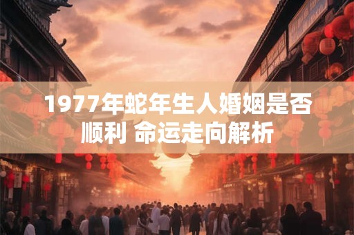 1977年蛇女迈过47岁大关 家庭事业将迎哪些挑战