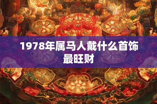 1978年属马人戴什么首饰最旺财