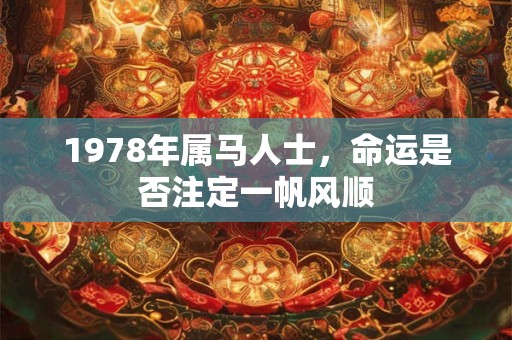 详细阅读:1978年属马人45岁后财运走向如何 哪些方面需重点把握 1978年属马人45岁后财运走向如何 哪些方面需重点把握