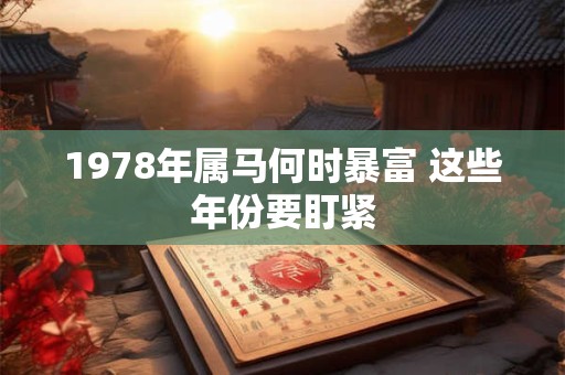 1978年属马何时暴富 这些年份要盯紧