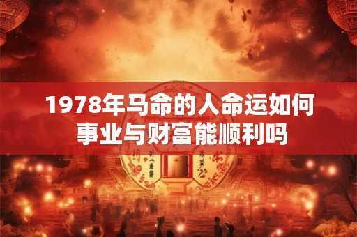 1978年马命的人命运如何 事业与财富能顺利吗