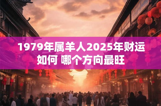 1979年属羊人2025年财运如何 哪个方向最旺