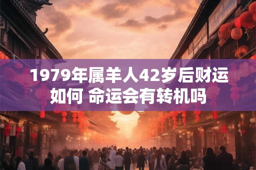1979年属羊人42岁后财运如何 命运会有转机吗