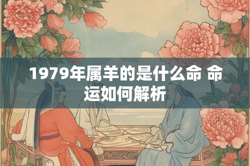 1979年属羊的是什么命 命运如何解析