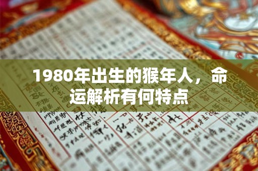 1980年出生的猴年人，命运解析有何特点