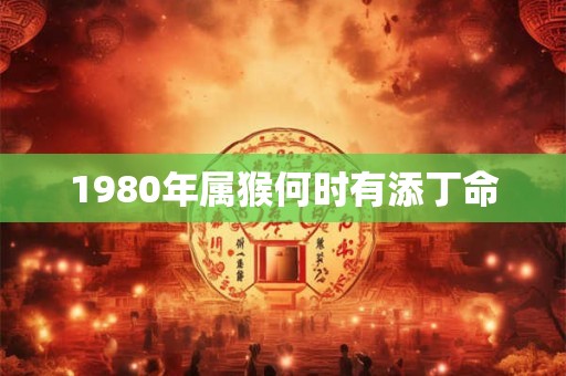 1980年属猴何时有添丁命