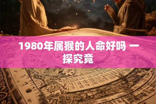 1980年属猴的人命好吗 一探究竟