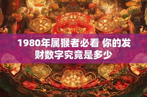 1980年属猴者必看 你的发财数字究竟是多少