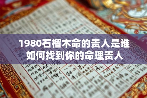 1980石榴木命的贵人是谁 如何找到你的命理贵人