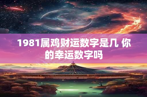 1981属鸡财运数字是几 你的幸运数字吗