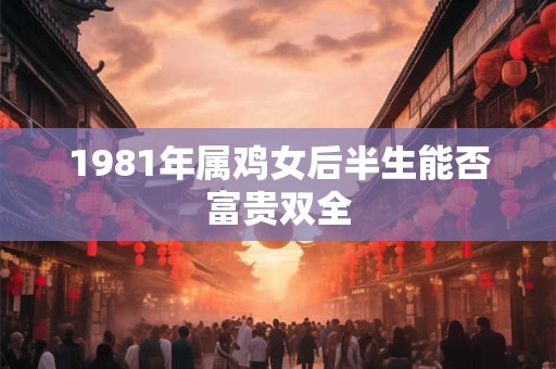 1981年属鸡女后半生能否富贵双全