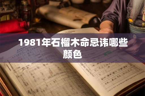 1981年石榴木命忌讳哪些颜色