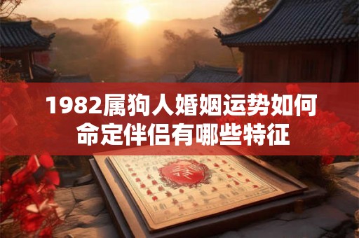 1982属狗人婚姻运势如何 命定伴侣有哪些特征