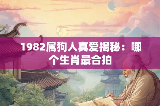 1982属狗人真爱揭秘：哪个生肖最合拍