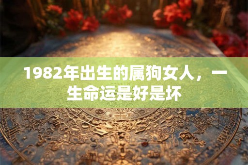 1982年出生的属狗女人，一生命运是好是坏