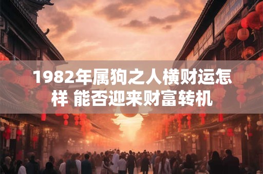 1982年属狗之人横财运怎样 能否迎来财富转机