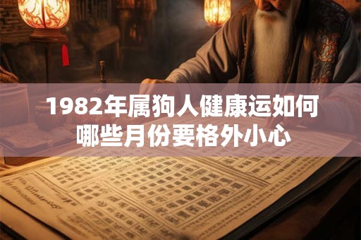 1982年属狗人健康运如何 哪些月份要格外小心