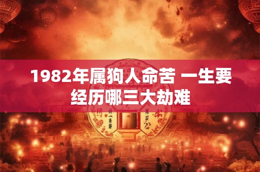1982年属狗人命苦 一生要经历哪三大劫难