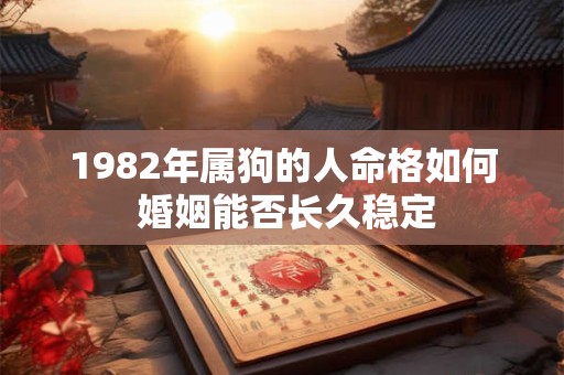 1982年属狗的人命格如何 婚姻能否长久稳定