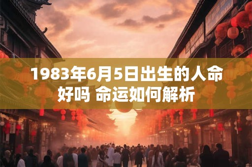 1983年6月5日出生的人命好吗 命运如何解析