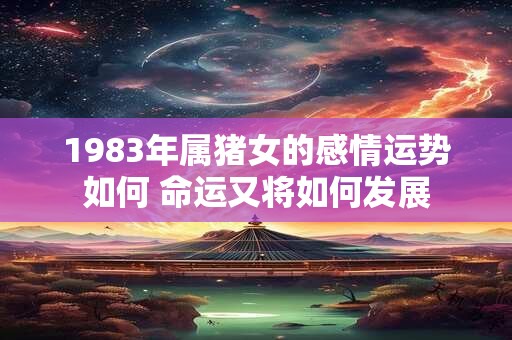 1983年属猪女的感情运势如何 命运又将如何发展
