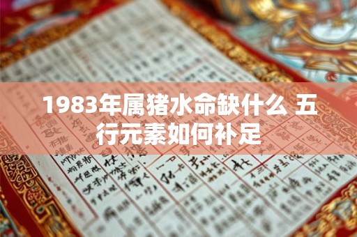 1983年属猪水命缺什么 五行元素如何补足