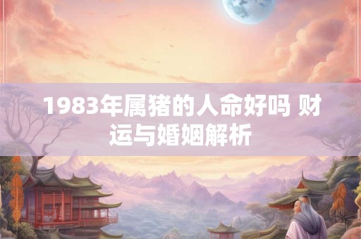 1983年属猪的人命好吗 财运与婚姻解析