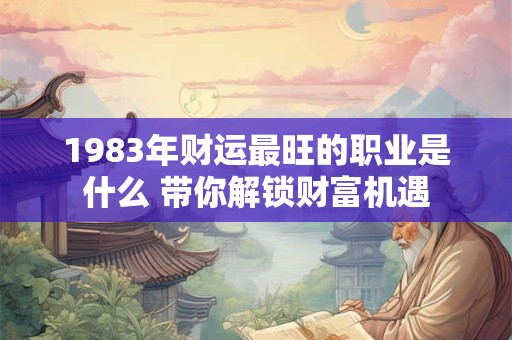 1983年财运最旺的职业是什么 带你解锁财富机遇