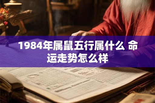 1984年属鼠五行属什么 命运走势怎么样