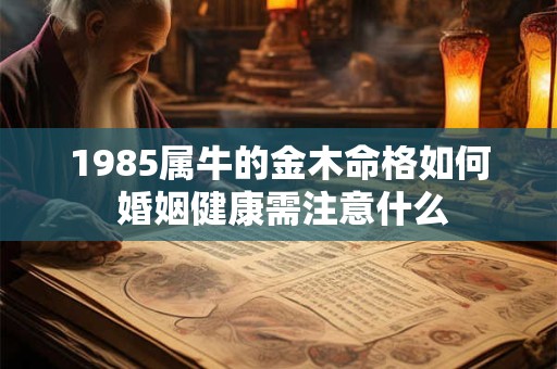 1985属牛的金木命格如何 婚姻健康需注意什么