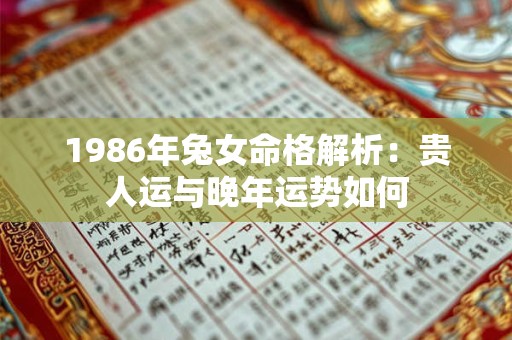 1986年兔女命格解析：贵人运与晚年运势如何