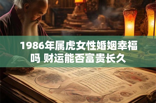 1986年属虎女性婚姻幸福吗 财运能否富贵长久