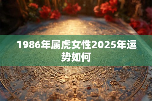1986年属虎女性2025年运势如何