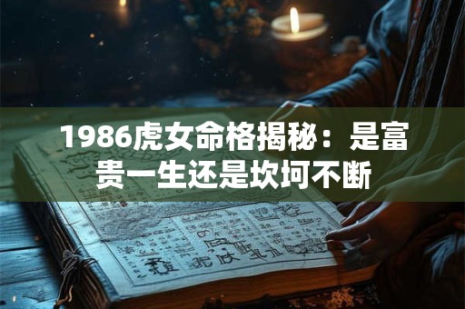 1986虎女命格揭秘：是富贵一生还是坎坷不断