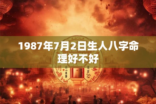 1987年7月2日生人八字命理好不好