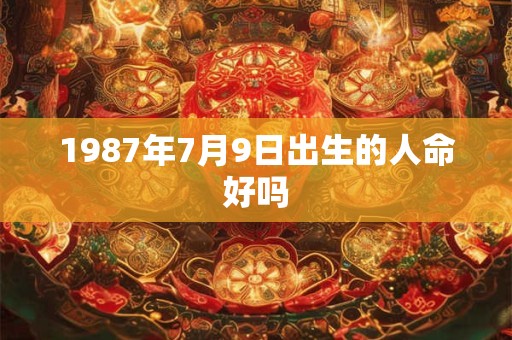 1987年7月9日出生的人命好吗 1987年7月9日出生的人命好吗