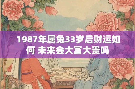 1987年属兔33岁后财运如何 未来会大富大贵吗