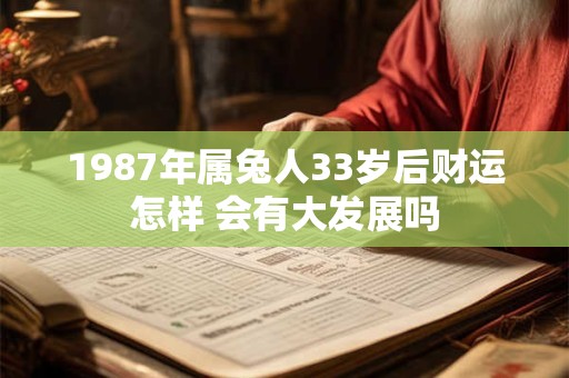 1987年属兔人33岁后财运怎样 会有大发展吗