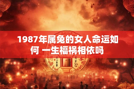 1987年属兔的女人命运如何 一生福祸相依吗