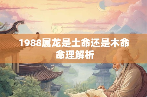 1988属龙是土命还是木命 命理解析